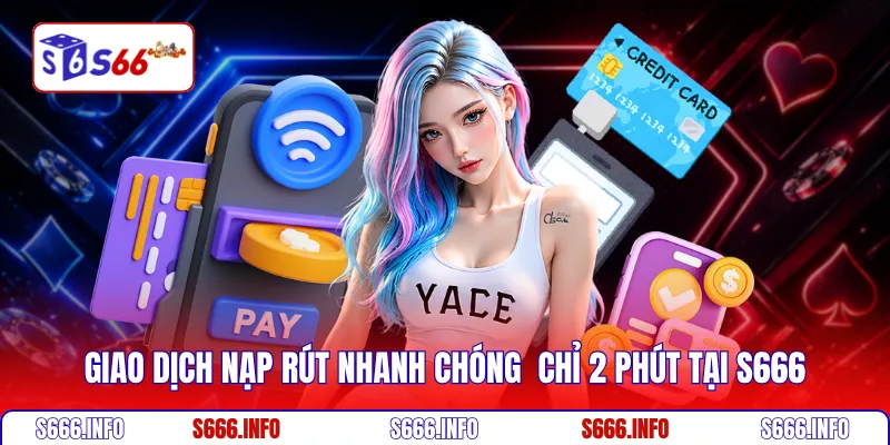 Giao dịch nạp rút nhanh chóng chỉ 2 phút tại S666